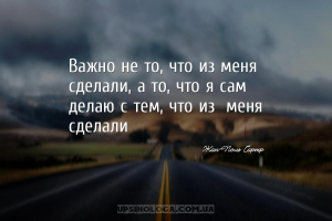 Важно не то, что из меня сделали, а то, что я сам делаю с тем, что из меня...